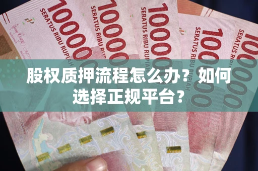 北京股权质押流程怎么办？如何选择正规平台？