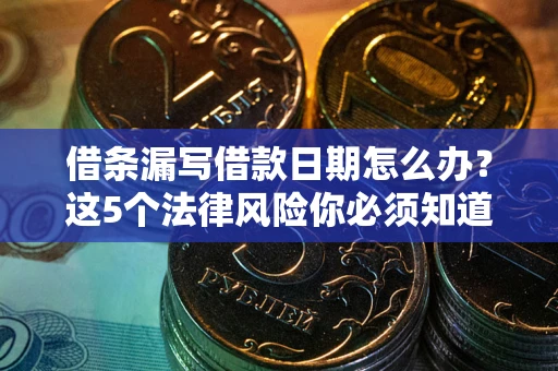 北京借条漏写借款日期怎么办？这5个法律风险你必须知道
