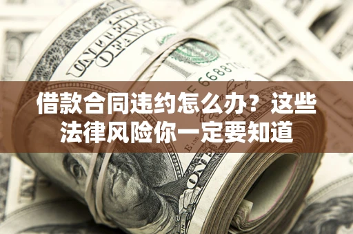 北京借款合同违约怎么办？这些法律风险你一定要知道