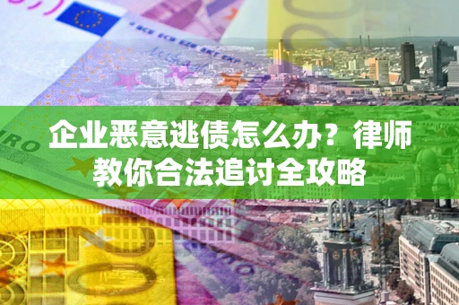 北京企业恶意逃债怎么办？律师教你合法追讨全攻略