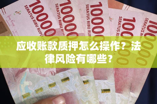 北京应收账款质押怎么操作？法律风险有哪些？