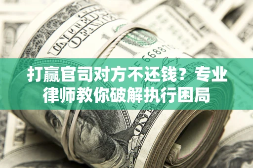 北京打赢官司对方不还钱？专业律师教你破解执行困局