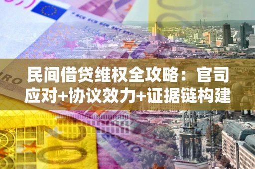 北京民间借贷维权全攻略：官司应对+协议效力+证据链构建指南