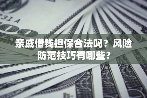 北京亲戚借钱担保合法吗？风险防范技巧有哪些？