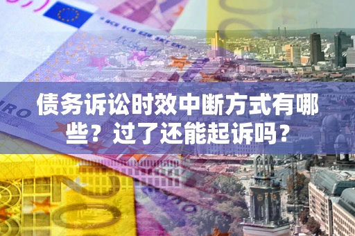 北京债务诉讼时效中断方式有哪些？过了还能起诉吗？