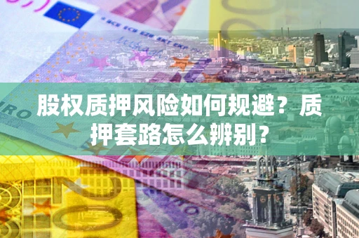 北京股权质押风险如何规避？质押套路怎么辨别？