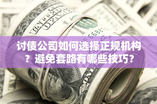 北京讨债公司如何选择正规机构？避免套路有哪些技巧？