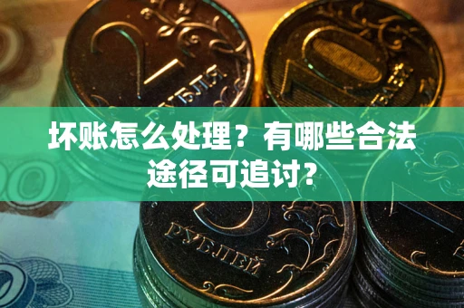 北京坏账怎么处理？有哪些合法途径可追讨？