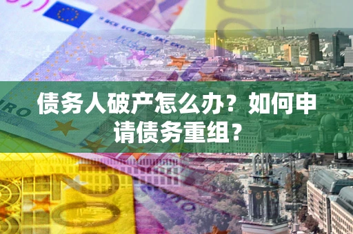 北京债务人破产怎么办？如何申请债务重组？