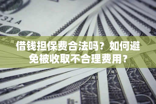 北京借钱担保费合法吗？如何避免被收取不合理费用？