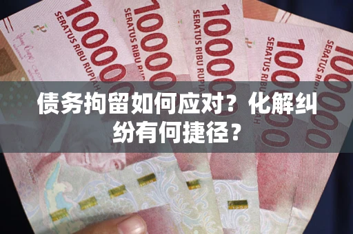 北京债务拘留如何应对？化解纠纷有何捷径？