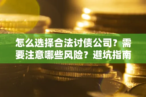 北京怎么选择合法讨债公司？需要注意哪些风险？避坑指南来了！