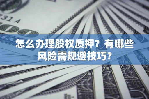 北京怎么办理股权质押？有哪些风险需规避技巧？