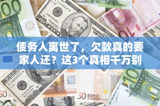 北京债务人离世了，欠款真的要家人还？这3个真相千万别弄错