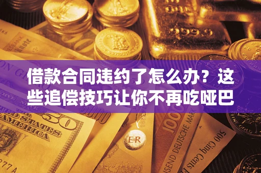 北京借款合同违约了怎么办？这些追偿技巧让你不再吃哑巴亏