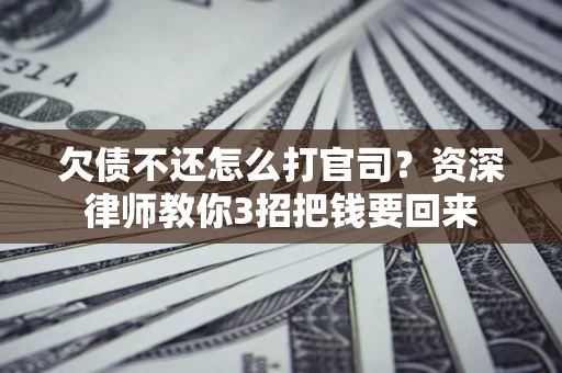 北京欠债不还怎么打官司？资深律师教你3招把钱要回来