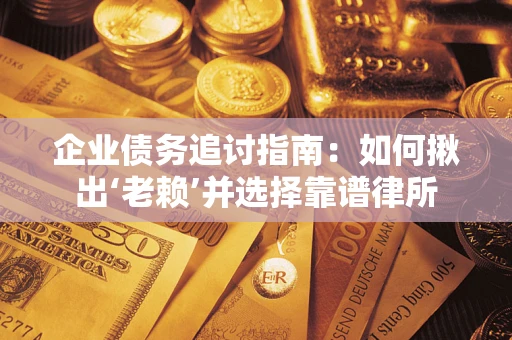 北京企业债务追讨指南：如何揪出‘老赖’并选择靠谱律所