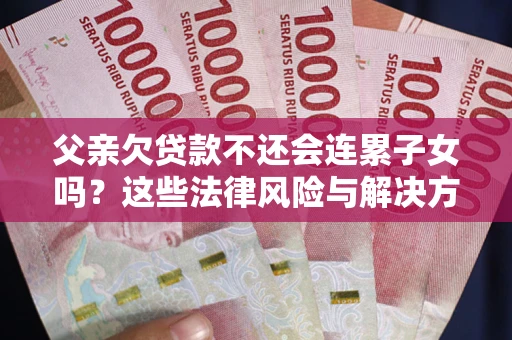 北京父亲欠贷款不还会连累子女吗？这些法律风险与解决方法要早知道！