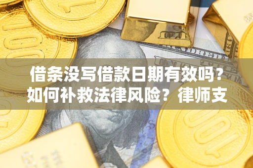 北京借条没写借款日期有效吗？如何补救法律风险？律师支招