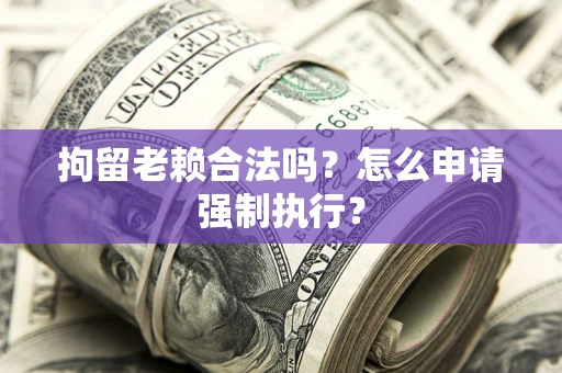 北京拘留老赖合法吗？怎么申请强制执行？