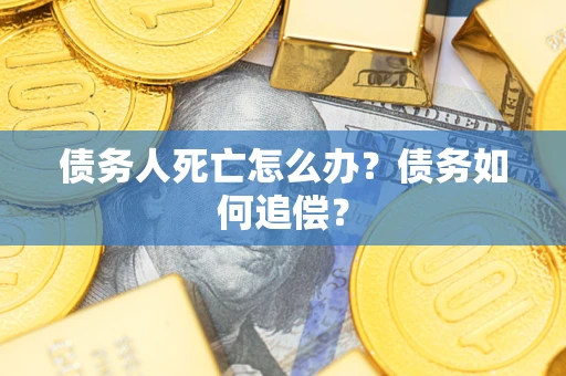 北京债务人死亡怎么办？债务如何追偿？