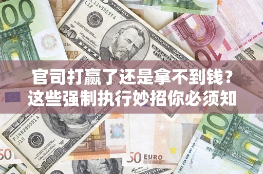 北京官司打赢了还是拿不到钱？这些强制执行妙招你必须知道