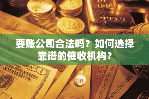 北京要账公司合法吗？如何选择靠谱的催收机构？