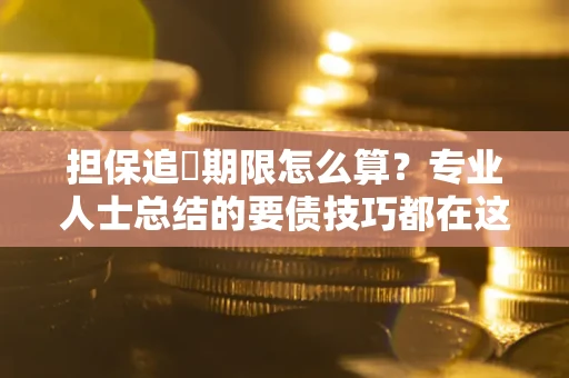 北京担保追償期限怎么算？专业人士总结的要债技巧都在这里了