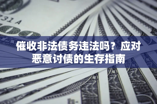 北京催收非法债务违法吗？应对恶意讨债的生存指南