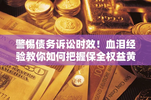 北京警惕债务诉讼时效！血泪经验教你如何把握保全权益黄金期