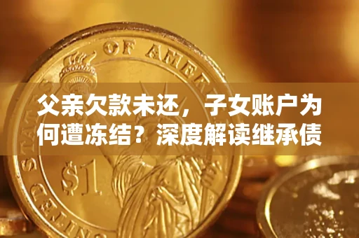 北京父亲欠款未还，子女账户为何遭冻结？深度解读继承债务迷局