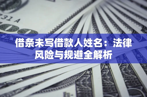 北京借条未写借款人姓名：法律风险与规避全解析
