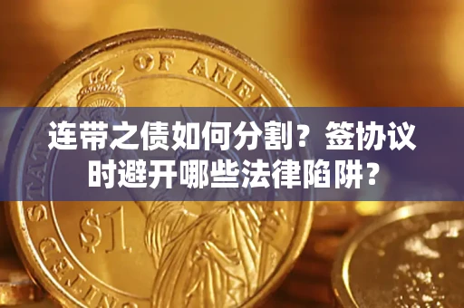 北京连带之债如何分割？签协议时避开哪些法律陷阱？