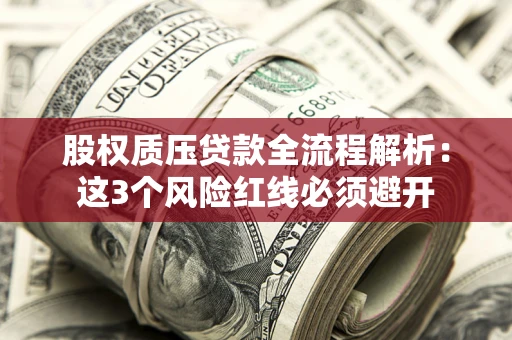 北京股权质压贷款全流程解析：这3个风险红线必须避开