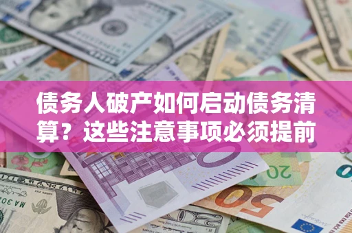 北京债务人破产如何启动债务清算？这些注意事项必须提前知道