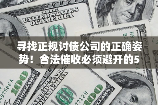 北京寻找正规讨债公司的正确姿势！合法催收必须避开的5大雷区