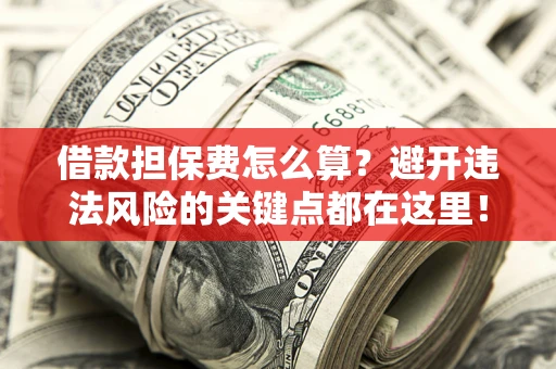北京借款担保费怎么算？避开违法风险的关键点都在这里！