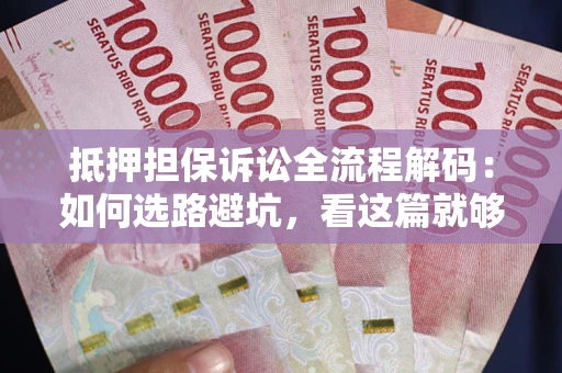 北京抵押担保诉讼全流程解码：如何选路避坑，看这篇就够了