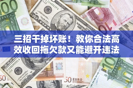 北京三招干掉坏账！教你合法高效收回拖欠款又能避开违法雷区
