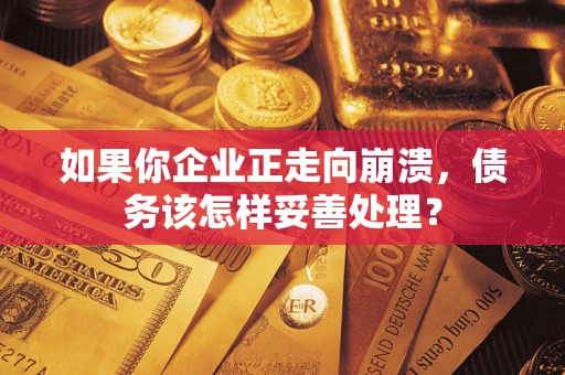 北京如果你企业正走向崩溃，债务该怎样妥善处理？