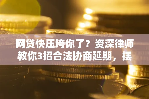 北京网贷快压垮你了？资深律师教你3招合法协商延期，摆脱暴力催收！