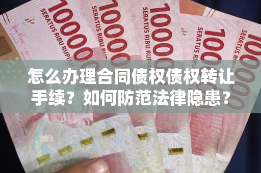 北京怎么办理合同债权债权转让手续？如何防范法律隐患？