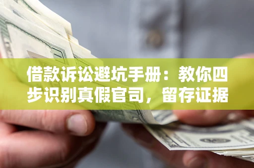 北京借款诉讼避坑手册：教你四步识别真假官司，留存证据不踩雷