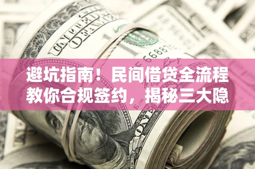 北京避坑指南！民间借贷全流程教你合规签约，揭秘三大隐形陷阱