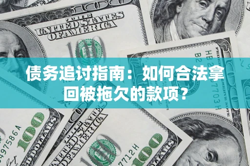 北京债务追讨指南：如何合法拿回被拖欠的款项？