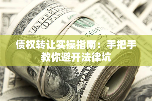 北京债权转让实操指南：手把手教你避开法律坑