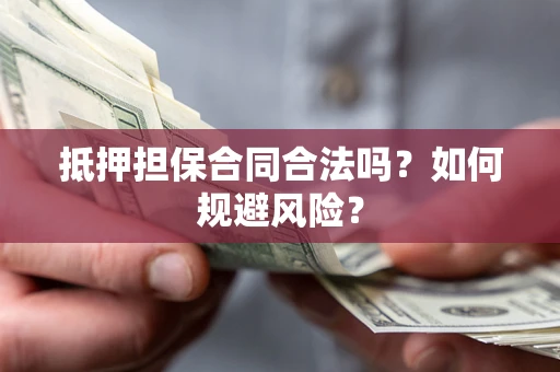 北京抵押担保合同合法吗？如何规避风险？