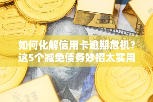 北京如何化解信用卡逾期危机？这5个减免债务妙招太实用