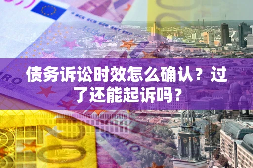 北京债务诉讼时效怎么确认？过了还能起诉吗？