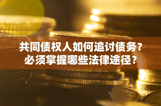 北京共同债权人如何追讨债务？必须掌握哪些法律途径？